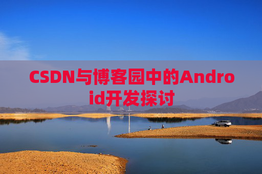 CSDN与博客园中的Android开发探讨